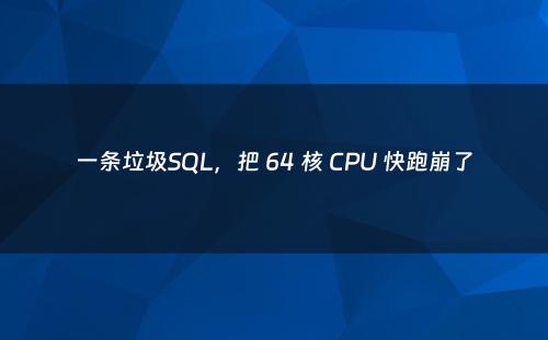 一条垃圾SQL，把 64 核 CPU 快跑崩了