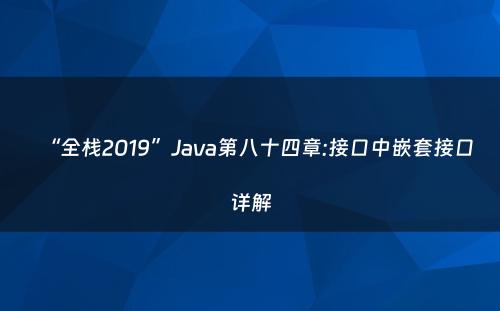 “全栈2019”Java第八十四章:接口中嵌套接口详解