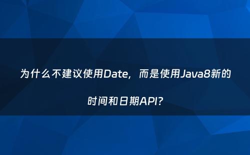 为什么不建议使用Date，而是使用Java8新的时间和日期API?