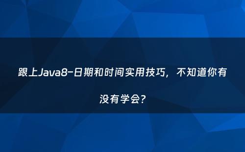 跟上Java8–日期和时间实用技巧，不知道你有没有学会?
