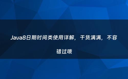 Java8日期时间类使用详解，干货满满，不容错过哦