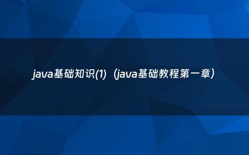 java基础知识(1)（java基础教程第一章）