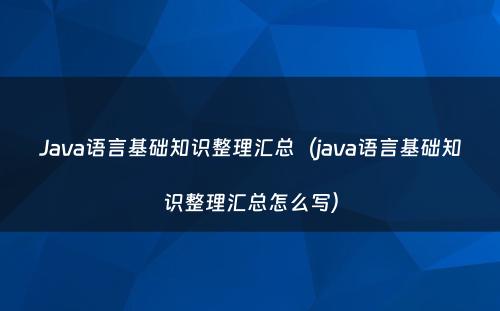 Java语言基础知识整理汇总（java语言基础知识整理汇总怎么写）
