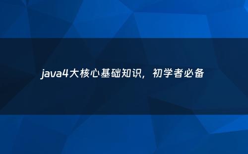 java4大核心基础知识，初学者必备