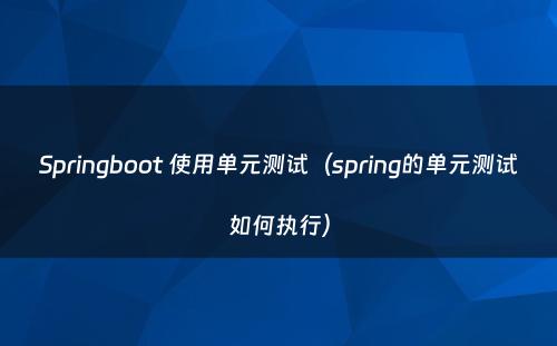 Springboot 使用单元测试（spring的单元测试如何执行）