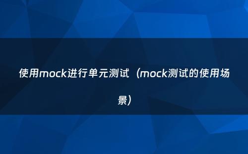 使用mock进行单元测试（mock测试的使用场景）