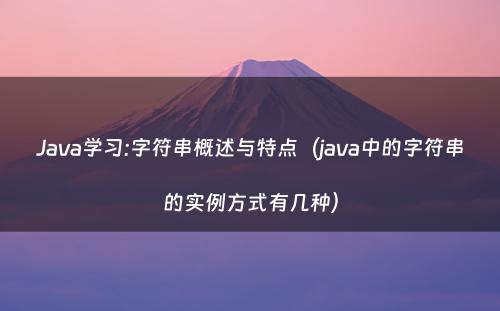 Java学习:字符串概述与特点（java中的字符串的实例方式有几种）