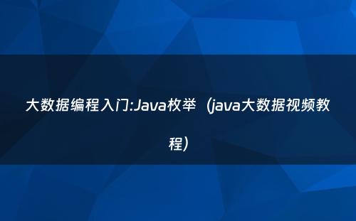 大数据编程入门:Java枚举（java大数据视频教程）