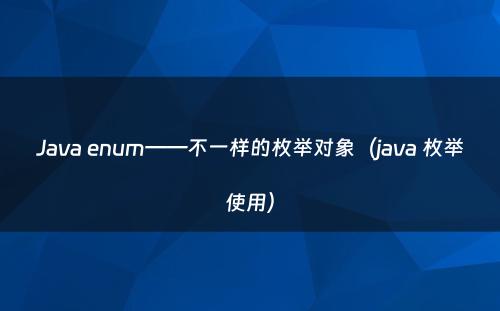 Java enum——不一样的枚举对象（java 枚举使用）