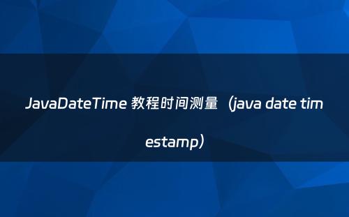 JavaDateTime 教程时间测量（java date timestamp）