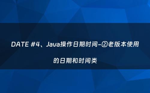 DATE #4、Java操作日期时间-②老版本使用的日期和时间类