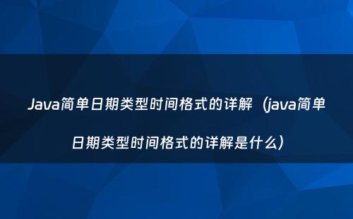 Java简单日期类型时间格式的详解（java简单日期类型时间格式的详解是什么）