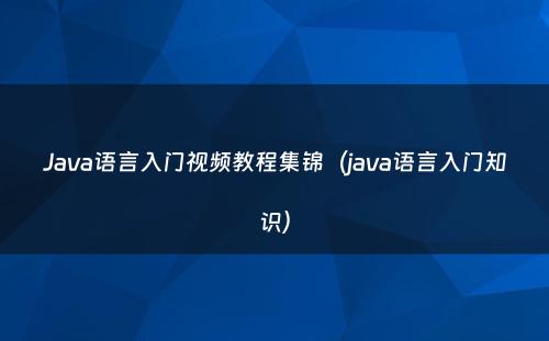 Java语言入门视频教程集锦（java语言入门知识）