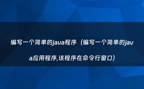 编写一个简单的java程序（编写一个简单的java应用程序,该程序在命令行窗口）