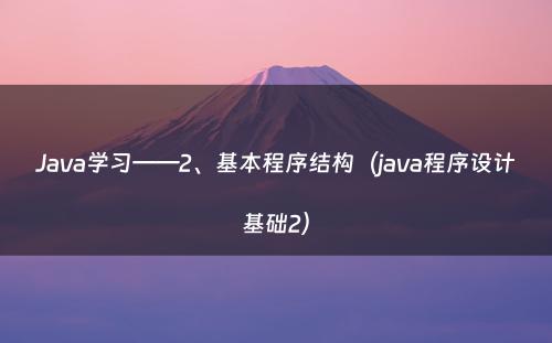 Java学习——2、基本程序结构（java程序设计基础2）