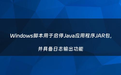 Windows脚本用于启停Java应用程序JAR包，并具备日志输出功能