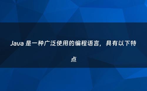 Java 是一种广泛使用的编程语言，具有以下特点