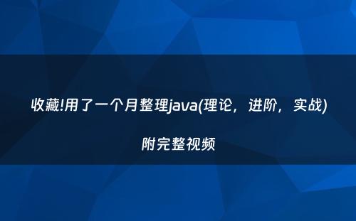 收藏!用了一个月整理java(理论，进阶，实战)附完整视频