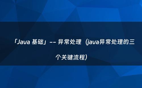 「Java 基础」-- 异常处理（java异常处理的三个关键流程）