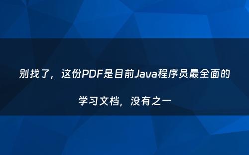 别找了，这份PDF是目前Java程序员最全面的学习文档，没有之一