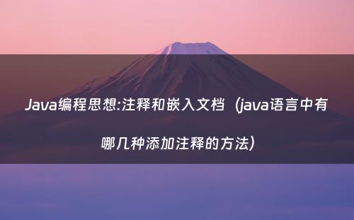 Java编程思想:注释和嵌入文档（java语言中有哪几种添加注释的方法）