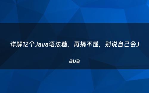 详解12个Java语法糖，再搞不懂，别说自己会Java