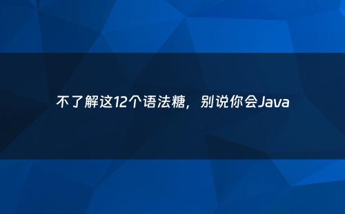 不了解这12个语法糖，别说你会Java