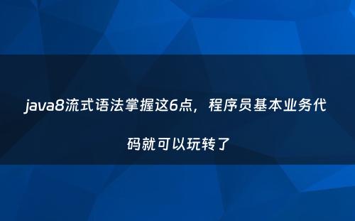 java8流式语法掌握这6点，程序员基本业务代码就可以玩转了