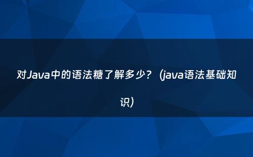 对Java中的语法糖了解多少?（java语法基础知识）