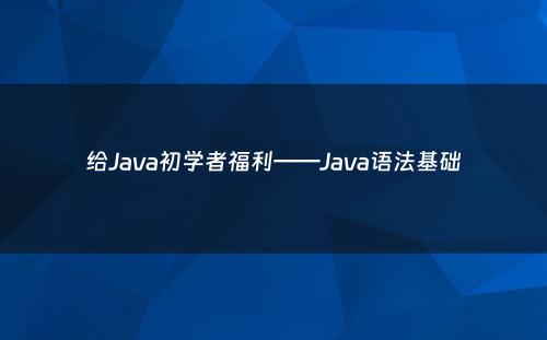 给Java初学者福利——Java语法基础