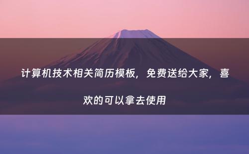 计算机技术相关简历模板，免费送给大家，喜欢的可以拿去使用
