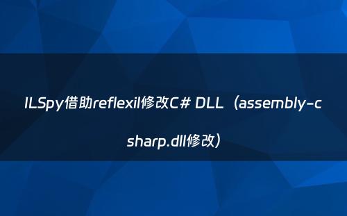 ILSpy借助reflexil修改C# DLL（assembly-csharp.dll修改）