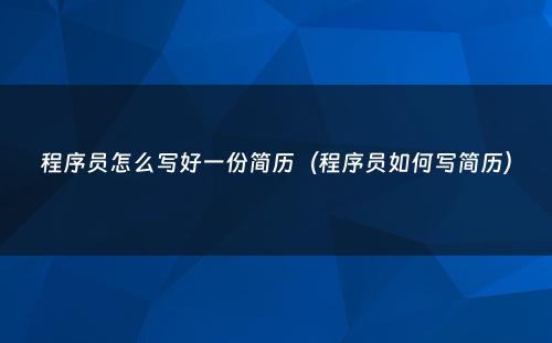 程序员怎么写好一份简历（程序员如何写简历）