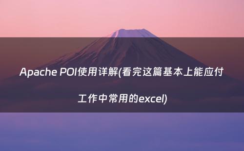 Apache POI使用详解(看完这篇基本上能应付工作中常用的excel)