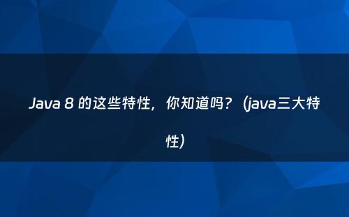 Java 8 的这些特性，你知道吗?（java三大特性）
