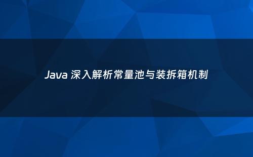 Java 深入解析常量池与装拆箱机制