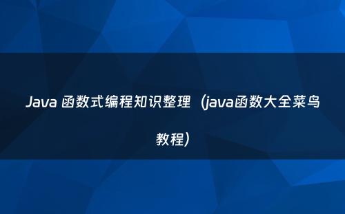 Java 函数式编程知识整理（java函数大全菜鸟教程）