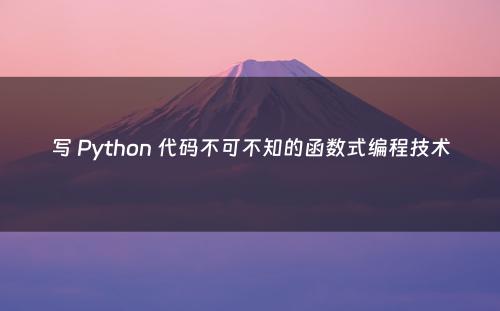 写 Python 代码不可不知的函数式编程技术