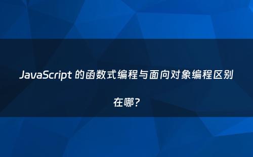 JavaScript 的函数式编程与面向对象编程区别在哪?