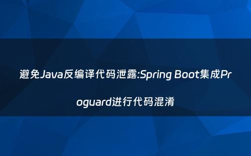 避免Java反编译代码泄露:Spring Boot集成Proguard进行代码混淆