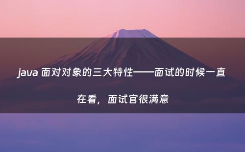 java 面对对象的三大特性——面试的时候一直在看，面试官很满意