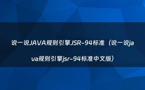 说一说JAVA规则引擎JSR-94标准（说一说java规则引擎jsr-94标准中文版）