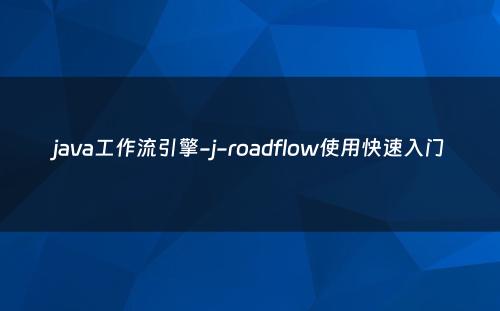 java工作流引擎-j-roadflow使用快速入门
