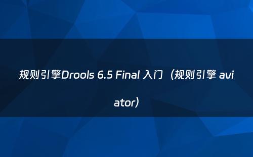 规则引擎Drools 6.5 Final 入门（规则引擎 aviator）