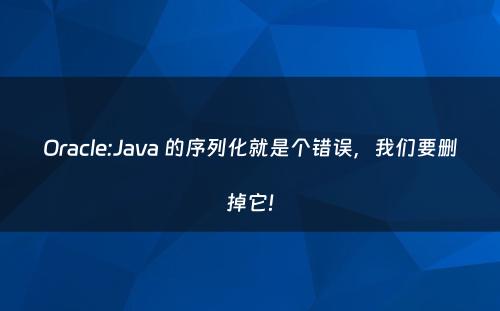Oracle:Java 的序列化就是个错误，我们要删掉它!