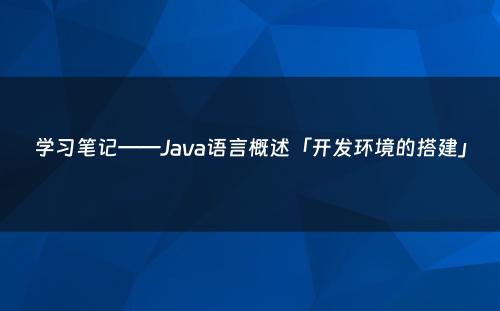学习笔记——Java语言概述「开发环境的搭建」