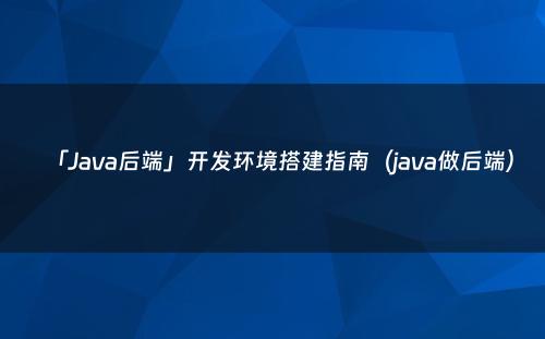 「Java后端」开发环境搭建指南（java做后端）