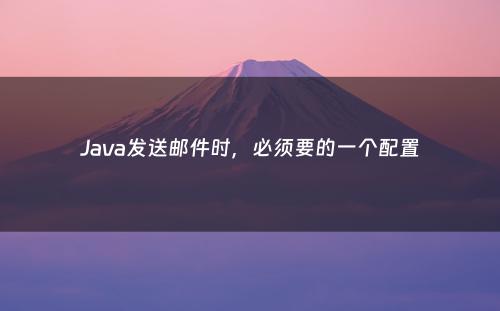 Java发送邮件时，必须要的一个配置