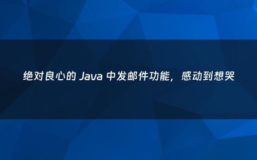 绝对良心的 Java 中发邮件功能，感动到想哭