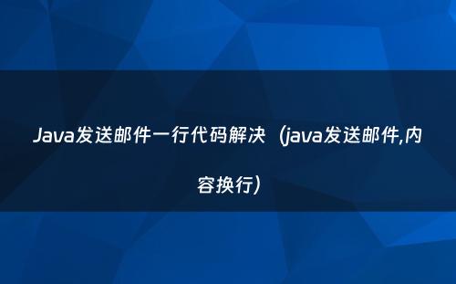 Java发送邮件一行代码解决（java发送邮件,内容换行）
